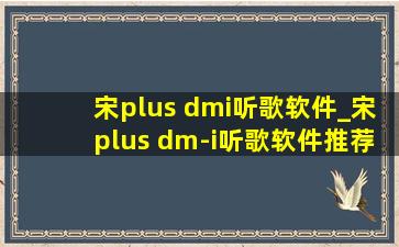 宋plus dmi听歌软件_宋plus dm-i听歌软件推荐